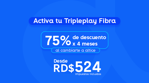 Activa tu Tripleplay Fibra: 75% de descuento por 4 meses al cambiarte a altice desde RD$524 impuestos incluidos